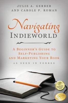 Navigating Indieworld: A Beginner's Guide to Self-Publishing and Marketing Your - Roman, Carole P, and Gerber, Julie a