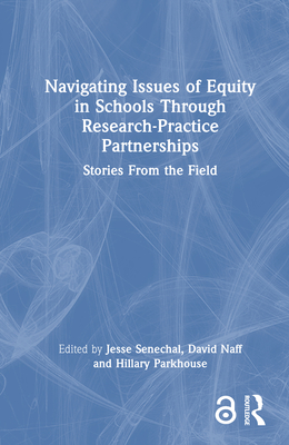 Navigating Issues of Equity in Schools Through Research-Practice Partnerships: Stories From the Field - Senechal, Jesse (Editor), and Naff, David (Editor), and Parkhouse, Hillary (Editor)