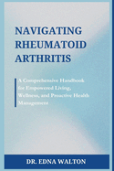 Navigating Rheumatoid Arthritis: A Comprehensive Handbook for Empowered Living, Wellness, and Proactive Health Management