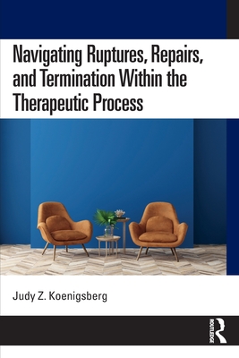Navigating Ruptures, Repairs, and Termination Within the Therapeutic Process - Koenigsberg, Judy Z