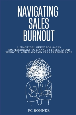 Navigating Sales Burnout: A Practical Guide for Sales Professionals to manage Stress, Avoid Burnout, and maintain Peak Performance - Bohnke, Fc