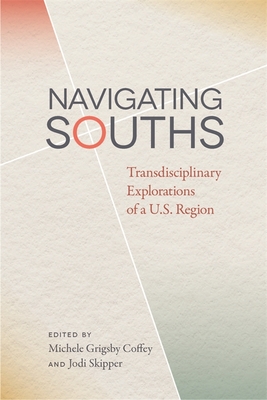 Navigating Souths: Transdisciplinary Explorations of A U.S. Region - Coffey, Michele Grigsby (Editor), and Skipper, Jodi (Editor)