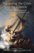 Navigating the Crisis in the Church: Essays in Defense of Traditional Catholicism