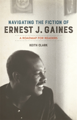Navigating the Fiction of Ernest J. Gaines: A Roadmap for Readers - Clark, Keith