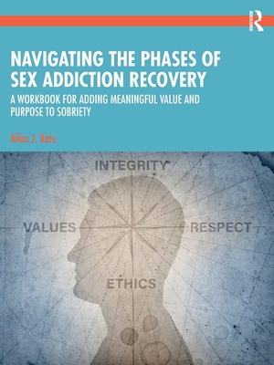 Navigating the Phases of Sex Addiction Recovery: A Workbook for Adding Meaningful Value and Purpose to Sobriety - Katz, Allan J