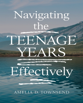 Navigating the Teenage Years Effectively: Honest advice for young adults and their supportive guardians - Townsend, Amelia D