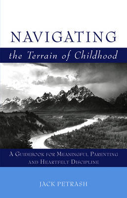 Navigating the Terrain of Childhood: A Guidebook for Meaningful Parenting and Heartfelt Discipline - Petrash, Jack