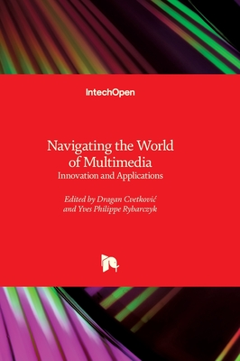 Navigating the World of Multimedia - Innovation and Applications: Innovation and Applications - Cvetkovic, Dragan (Editor), and Rybarczyk, Yves (Editor)
