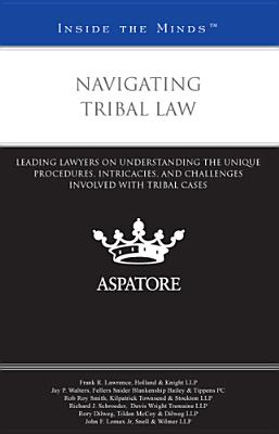 Navigating Tribal Law: Leading Lawyers on Understanding the Unique Procedures, Intricacies, and Challenges Involved with Tribal Cases - Lawrence, Frank R, and Walters, Jay P, and Smith, Rob Roy