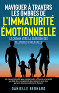 Naviguer  travers les ombres de l'immaturit motionnelle: Le chemin vers la gurison des blessures parentales: Un manuel dtaill pour comprendre, affronter et grandir au-del des complexits des relations avec des parents motionnellement distants.