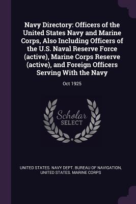 Navy Directory: Officers of the United States Navy and Marine Corps, Also Including Officers of the U.S. Naval Reserve Force (active), Marine Corps Reserve (active), and Foreign Officers Serving With the Navy: Oct 1925 - United States Navy Dept Bureau of Navi (Creator), and United States Marine Corps (Creator)