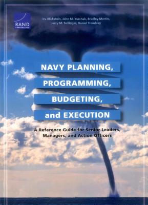 Navy Planning, Programming, Budgeting and Execution: A Reference Guide for Senior Leaders, Managers, and Action Officers - Blickstein, Irv, and Yurchak, John M, and Martin, Bradley