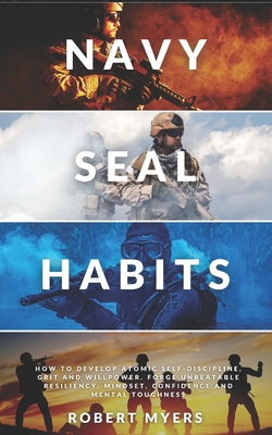Navy Seal Habits: How to Develop Atomic Self-Discipline, Grit and Willpower. Forge Unbeatable Resiliency, Mindset, Confidence and Mental Toughness - Myers, Robert