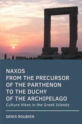 Naxos. from the Precursor of the Parthenon to the Duchy of the Archipelago: Culture Hikes in the Greek Islands - Roubien, Denis