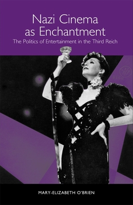 Nazi Cinema as Enchantment: The Politics of Entertainment in the Third Reich - O'Brien, Mary-Elizabeth