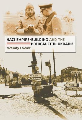 Nazi Empire-Building and the Holocaust in Ukraine - Lower, Wendy