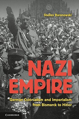 Nazi Empire: German Colonialism and Imperialism from Bismarck to Hitler - Baranowski, Shelley