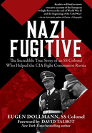 Nazi Fugitive: The Incredible True Story of an SS Colonel Who Helped the CIA Fight Communist Russia