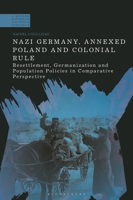 Nazi Germany, Annexed Poland and Colonial Rule: Resettlement, Germanization and Population Policies in Comparative Perspective - O'Sullivan, Rachel, and Jackson, Paul (Editor), and Crstocea, Raul (Editor)