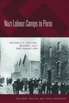 Nazi Labour Camps in Paris: Austerlitz, Lvitan, Bassano, July 1943-August 1944 - Dreyfus, Jean-Marc, and Gensburger, Sarah