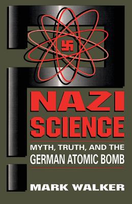 Nazi Science: Myth, Truth, and the German Atomic Bomb - Walker, Mark