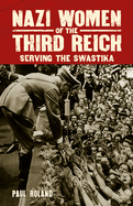 Nazi Women of the Third Reich: Serving the Swastika