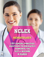 NCLEX Hematology: 105 Nursing Practice Questions to Absolutely Dominate the Test & Become a Nurse