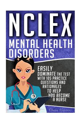 NCLEX: Mental Health Disorders: Easily Dominate The Test With 105 Practice Questions & Rationales to Help You Become a Nurse! - Hassen, Chase