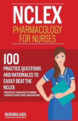 NCLEX: Pharmacology for Nurses: 100 Practice Questions with Rationales to help you Pass the NCLEX!: Created by a team of NCLEX Trainers - Aids, Nursing