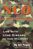 Nco - No Compassion Observed: Life with Lyme Disease in the Military