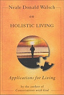 Neale Donald Walsch on Hollistic Living: Applications for Living