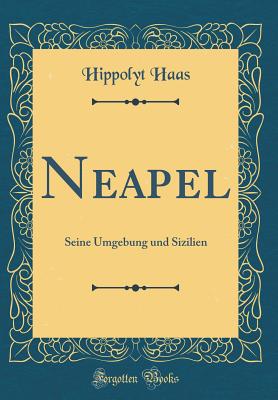 Neapel: Seine Umgebung Und Sizilien (Classic Reprint) - Haas, Hippolyt