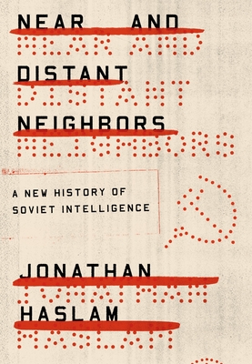 Near and Distant Neighbors: A New History of Soviet Intelligence - Haslam, Jonathan