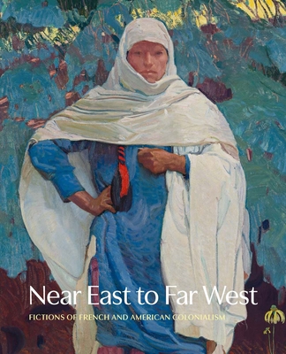 Near East to Far West: Fictions of French and American Colonialism - Henneman, Jennifer R., and Berman, Jacob Rama (Contributions by), and Burns, Emily C (Contributions by)