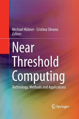 Near Threshold Computing: Technology, Methods and Applications - Hbner, Michael (Editor), and Silvano, Cristina (Editor)