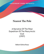 Nearest The Pole: A Narrative Of The Polar Expedition Of The Peary Arctic Club (1907)