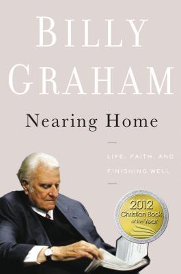 Nearing Home: Life, Faith, and Finishing Well - Graham, Billy