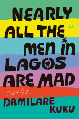 Nearly All the Men in Lagos Are Mad: Stories - Kuku, Damilare