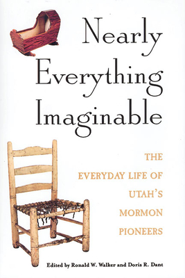 Nearly Everything Imaginable: The Everyday Life of Utah's Mormon Pioneers - Walker, Ronald W (Editor), and Dant, Doris R (Editor)
