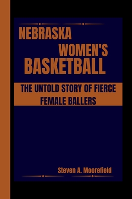 Nebraska Women's Basketball the Untold Story of Fierce Female Ballers - Moorefield, Steven A