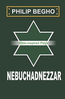 Nebuchadnezzar: A Play - Begho, Philip