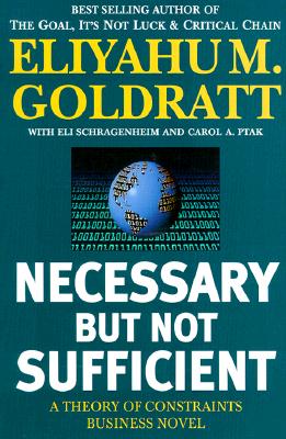Necessary But Not Sufficient: A Theory of Constraints Business Novel - Goldratt, Eliyahu M, and Shragenheim, Eli, and Eliyagy M Goldratt Eli Schragenheim