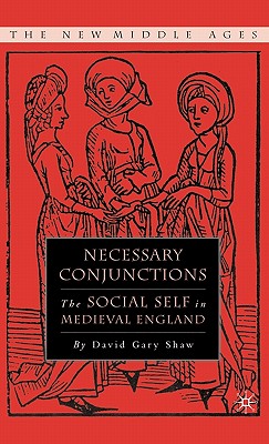 Necessary Conjunctions: The Social Self in Medieval England - Shaw, D