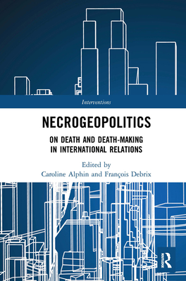 Necrogeopolitics: On Death and Death-Making in International Relations - Alphin, Caroline (Editor), and Debrix, Franois (Editor)