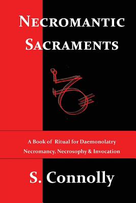 Necromantic Sacraments: A Book of Ritual for Daemonolatry Necromancy, Necrosophy & Invocation - Connolly, S