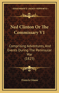 Ned Clinton or the Commissary V1: Comprising Adventures, and Events During the Peninsular War (1825)