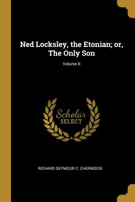 Ned Locksley, the Etonian; or, The Only Son; Volume II - Chermside, Richard Seymour C