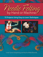 Needle Felting by Hand or Machine: 20 Projects Using Easy-To-Learn Techniques