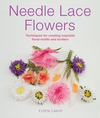 Needle Lace Flowers: Techniques for Creating Exquisite Floral Motifs and Borders - Cakir, Figen