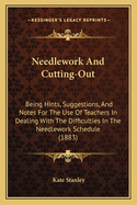 Needlework And Cutting-Out: Being Hints, Suggestions, And Notes For The Use Of Teachers In Dealing With The Difficulties In The Needlework Schedule (1883)